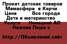 Прокат детских товаров “Мамасфера“ в Керчи › Цена ­ 500 - Все города Дети и материнство » Услуги   . Ненецкий АО,Нижняя Пеша с.